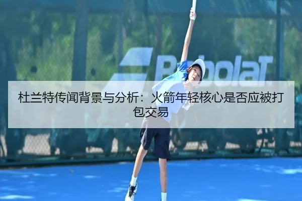 杜兰特传闻背景与分析：火箭年轻核心是否应被打包交易