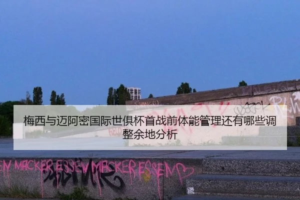 梅西与迈阿密国际世俱杯首战前体能管理还有哪些调整余地分析