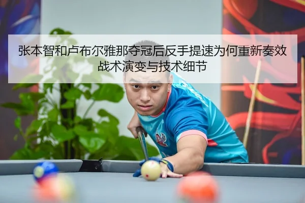 张本智和卢布尔雅那夺冠后反手提速为何重新奏效 战术演变与技术细节
